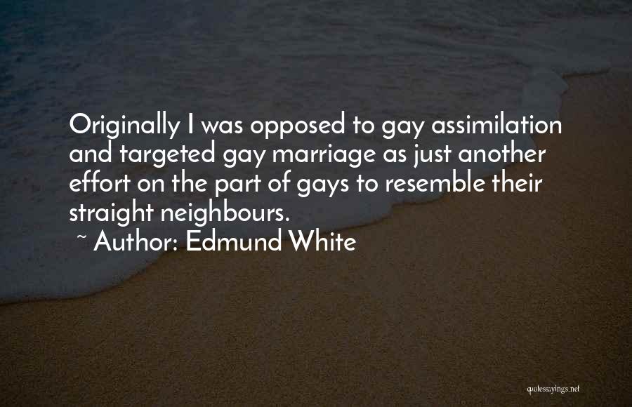 Edmund White Quotes: Originally I Was Opposed To Gay Assimilation And Targeted Gay Marriage As Just Another Effort On The Part Of Gays