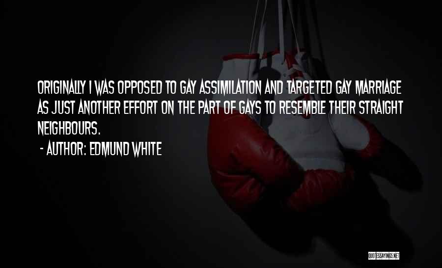 Edmund White Quotes: Originally I Was Opposed To Gay Assimilation And Targeted Gay Marriage As Just Another Effort On The Part Of Gays