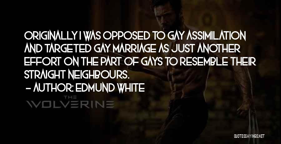 Edmund White Quotes: Originally I Was Opposed To Gay Assimilation And Targeted Gay Marriage As Just Another Effort On The Part Of Gays