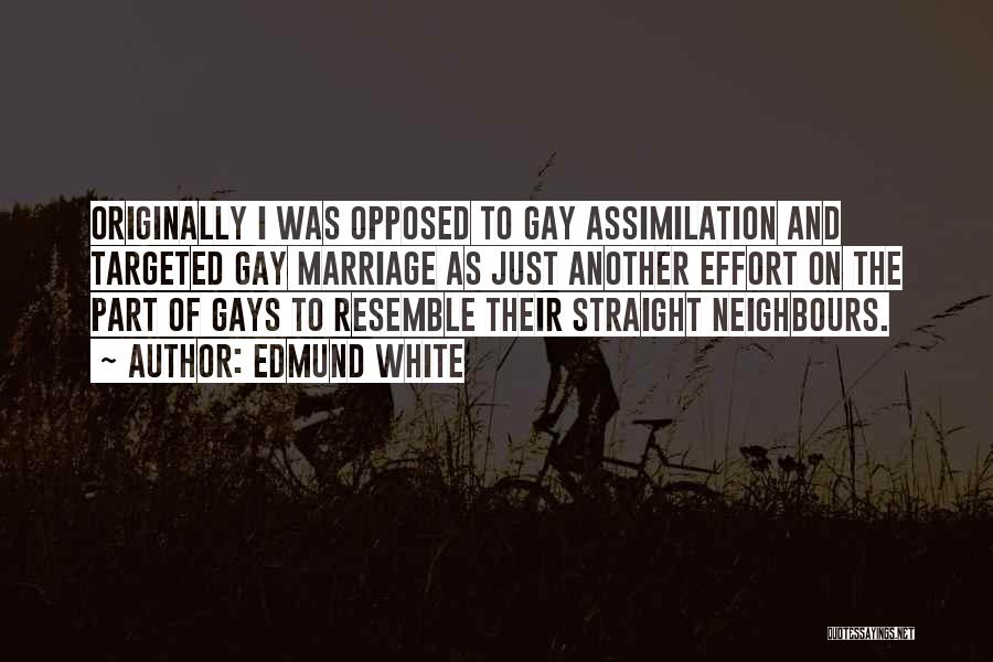 Edmund White Quotes: Originally I Was Opposed To Gay Assimilation And Targeted Gay Marriage As Just Another Effort On The Part Of Gays