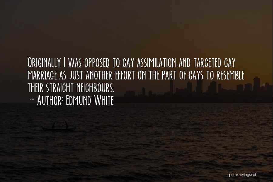 Edmund White Quotes: Originally I Was Opposed To Gay Assimilation And Targeted Gay Marriage As Just Another Effort On The Part Of Gays