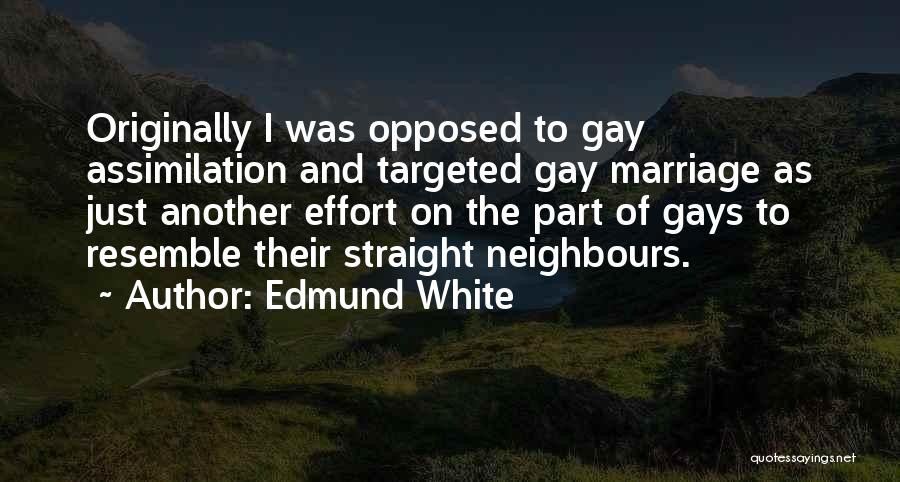 Edmund White Quotes: Originally I Was Opposed To Gay Assimilation And Targeted Gay Marriage As Just Another Effort On The Part Of Gays