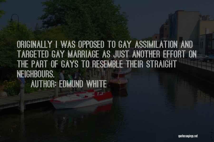 Edmund White Quotes: Originally I Was Opposed To Gay Assimilation And Targeted Gay Marriage As Just Another Effort On The Part Of Gays