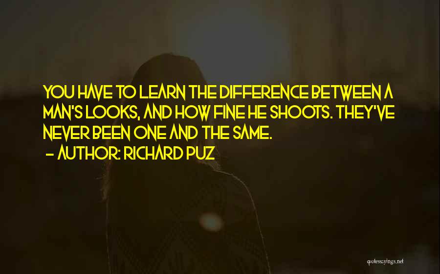 Richard Puz Quotes: You Have To Learn The Difference Between A Man's Looks, And How Fine He Shoots. They've Never Been One And