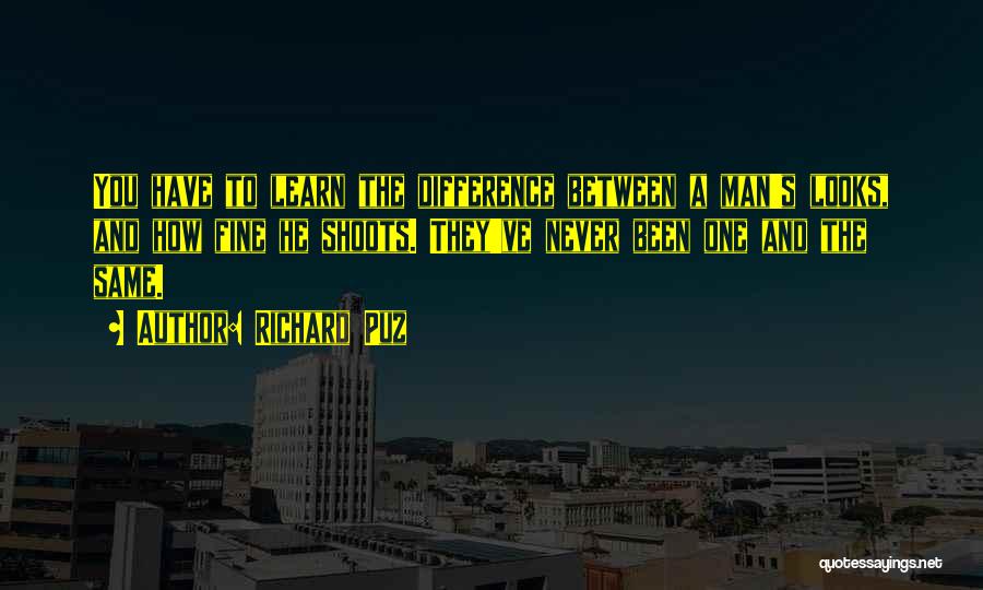 Richard Puz Quotes: You Have To Learn The Difference Between A Man's Looks, And How Fine He Shoots. They've Never Been One And
