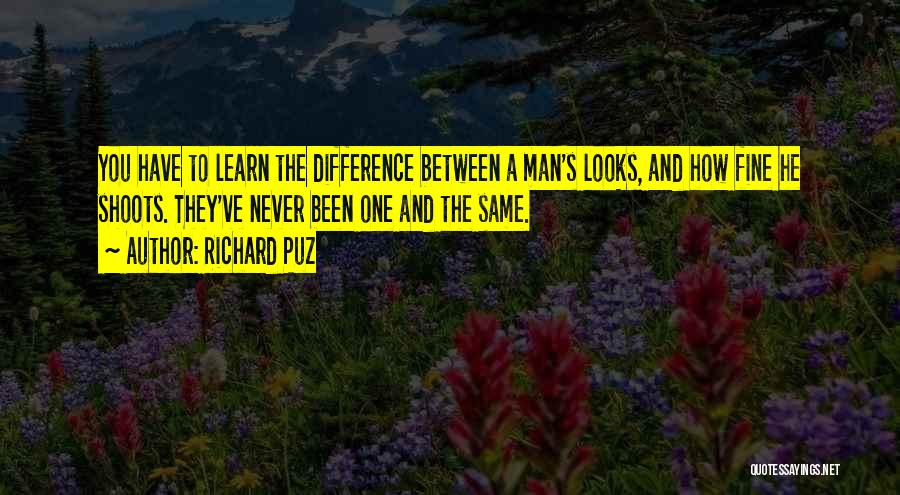 Richard Puz Quotes: You Have To Learn The Difference Between A Man's Looks, And How Fine He Shoots. They've Never Been One And