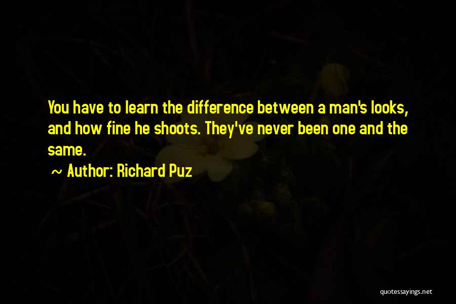 Richard Puz Quotes: You Have To Learn The Difference Between A Man's Looks, And How Fine He Shoots. They've Never Been One And