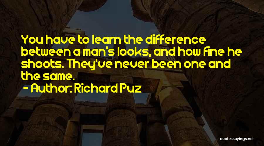 Richard Puz Quotes: You Have To Learn The Difference Between A Man's Looks, And How Fine He Shoots. They've Never Been One And