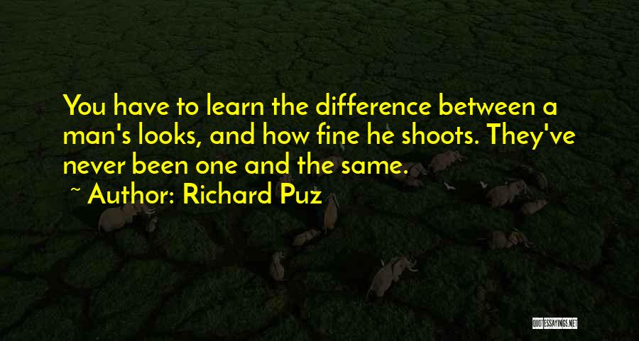 Richard Puz Quotes: You Have To Learn The Difference Between A Man's Looks, And How Fine He Shoots. They've Never Been One And