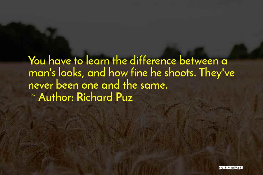 Richard Puz Quotes: You Have To Learn The Difference Between A Man's Looks, And How Fine He Shoots. They've Never Been One And