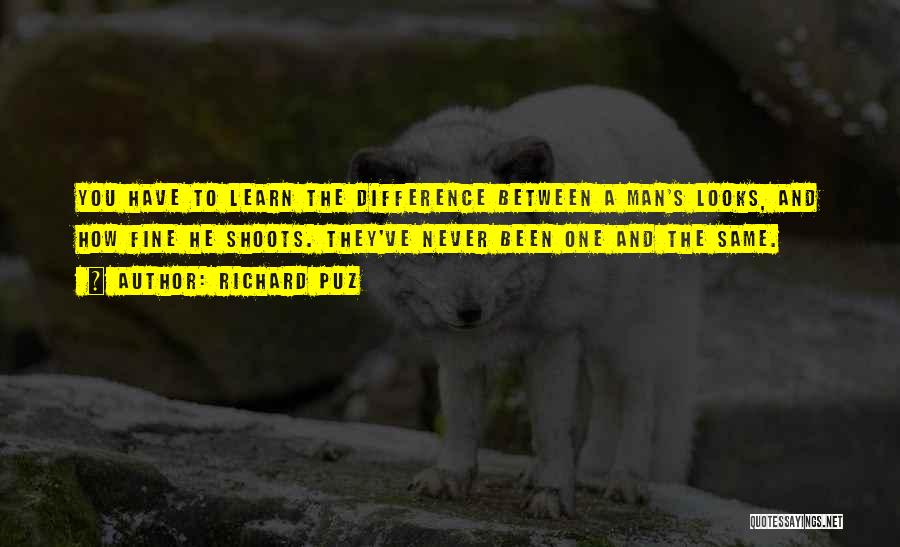 Richard Puz Quotes: You Have To Learn The Difference Between A Man's Looks, And How Fine He Shoots. They've Never Been One And