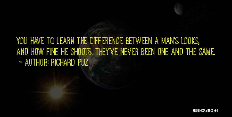 Richard Puz Quotes: You Have To Learn The Difference Between A Man's Looks, And How Fine He Shoots. They've Never Been One And
