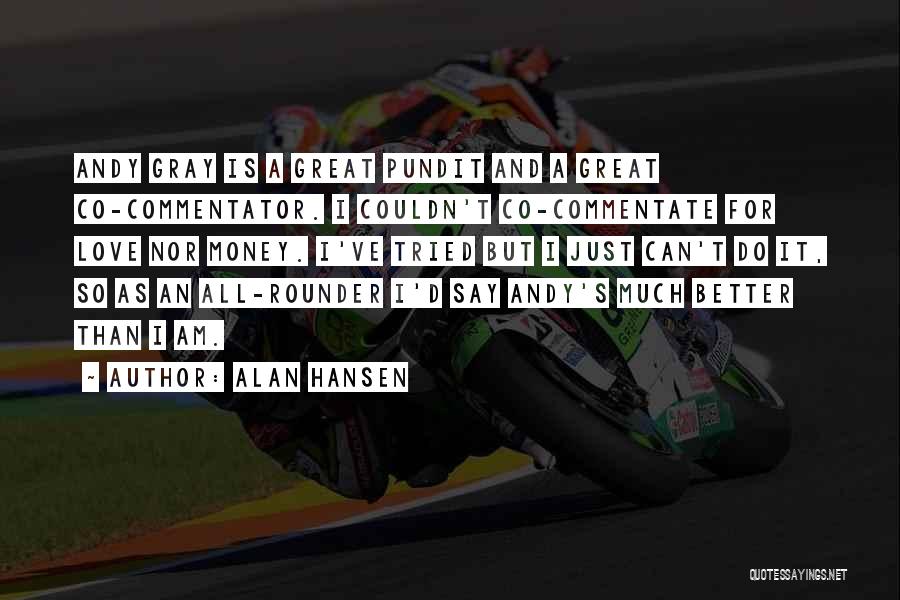 Alan Hansen Quotes: Andy Gray Is A Great Pundit And A Great Co-commentator. I Couldn't Co-commentate For Love Nor Money. I've Tried But