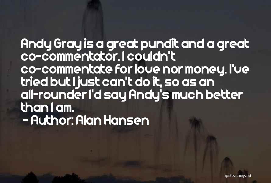 Alan Hansen Quotes: Andy Gray Is A Great Pundit And A Great Co-commentator. I Couldn't Co-commentate For Love Nor Money. I've Tried But