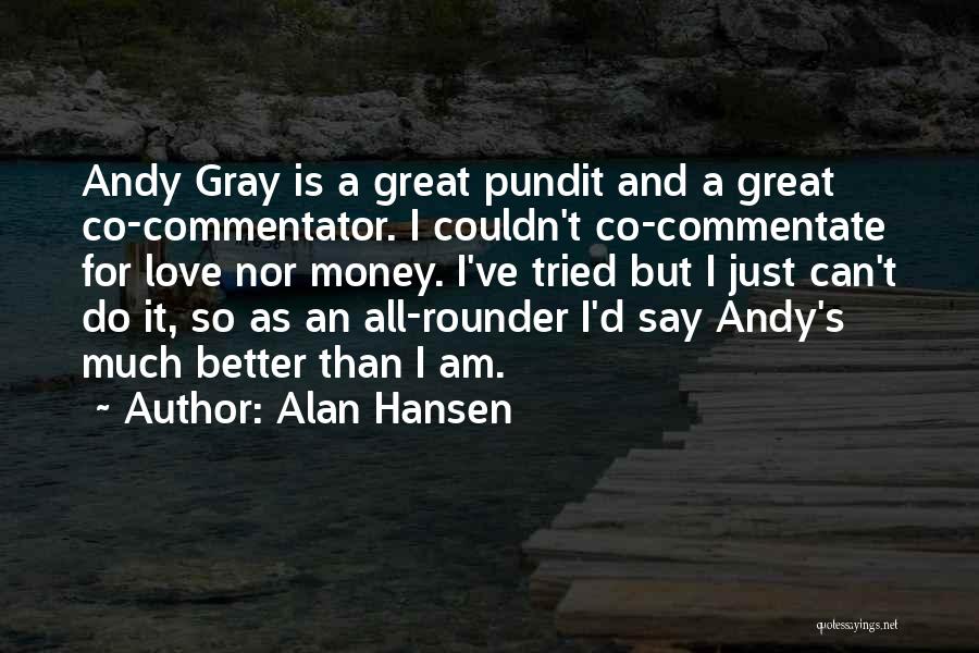 Alan Hansen Quotes: Andy Gray Is A Great Pundit And A Great Co-commentator. I Couldn't Co-commentate For Love Nor Money. I've Tried But