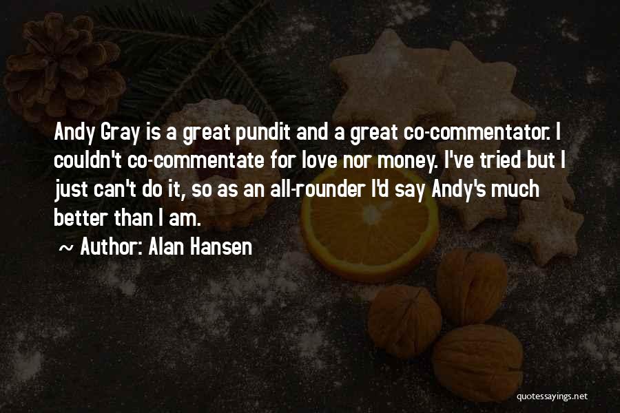 Alan Hansen Quotes: Andy Gray Is A Great Pundit And A Great Co-commentator. I Couldn't Co-commentate For Love Nor Money. I've Tried But