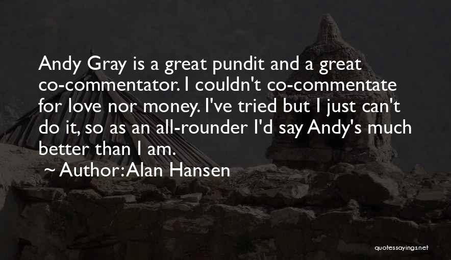 Alan Hansen Quotes: Andy Gray Is A Great Pundit And A Great Co-commentator. I Couldn't Co-commentate For Love Nor Money. I've Tried But