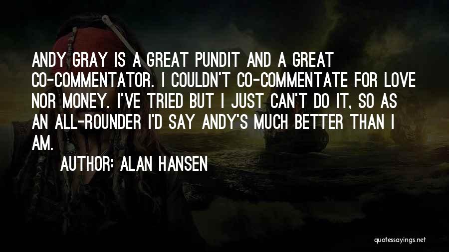 Alan Hansen Quotes: Andy Gray Is A Great Pundit And A Great Co-commentator. I Couldn't Co-commentate For Love Nor Money. I've Tried But