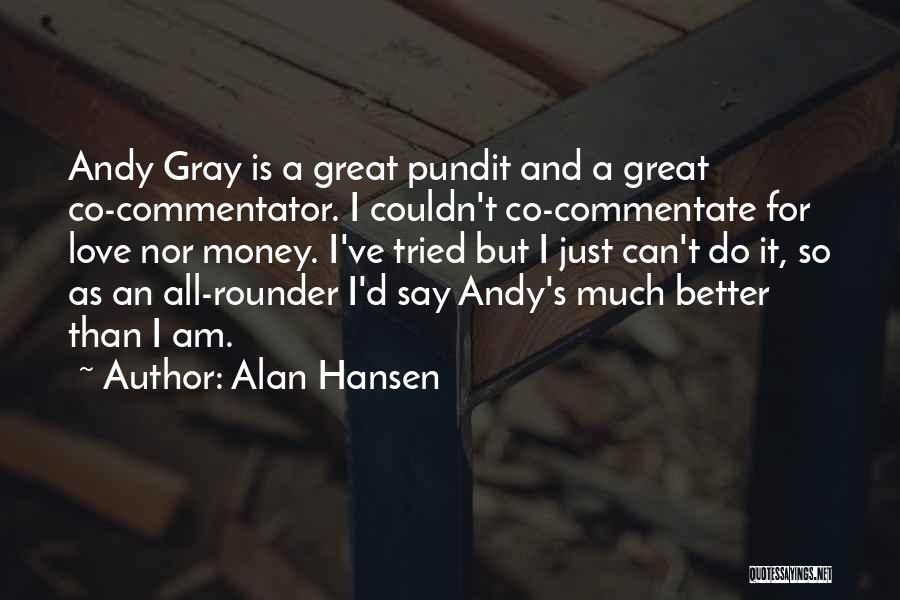 Alan Hansen Quotes: Andy Gray Is A Great Pundit And A Great Co-commentator. I Couldn't Co-commentate For Love Nor Money. I've Tried But