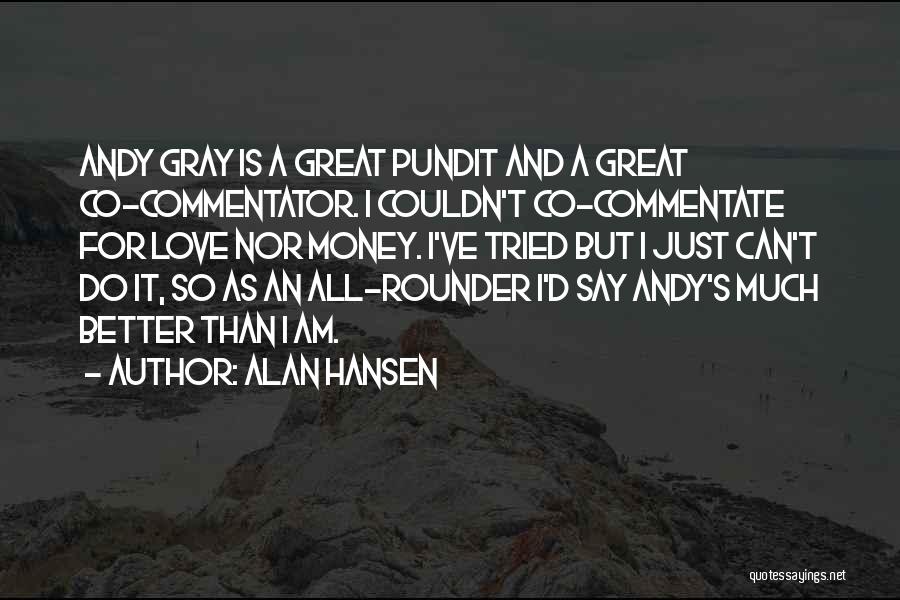 Alan Hansen Quotes: Andy Gray Is A Great Pundit And A Great Co-commentator. I Couldn't Co-commentate For Love Nor Money. I've Tried But