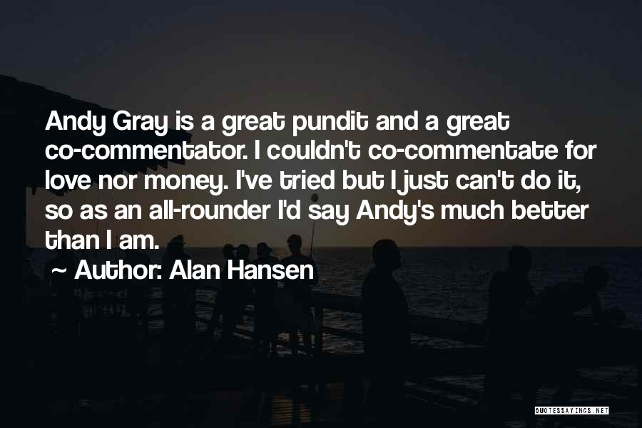 Alan Hansen Quotes: Andy Gray Is A Great Pundit And A Great Co-commentator. I Couldn't Co-commentate For Love Nor Money. I've Tried But