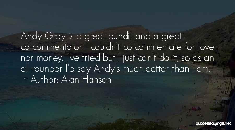 Alan Hansen Quotes: Andy Gray Is A Great Pundit And A Great Co-commentator. I Couldn't Co-commentate For Love Nor Money. I've Tried But