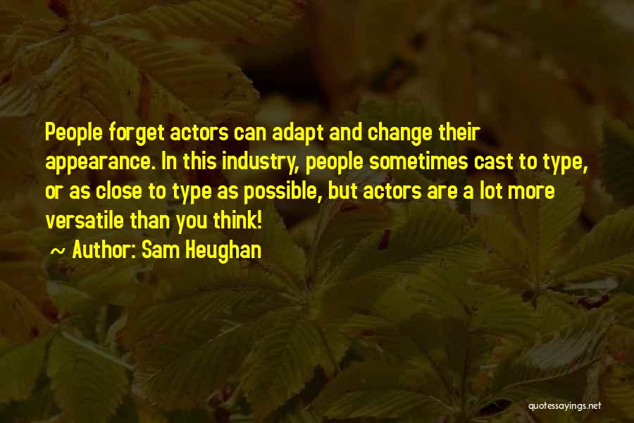 Sam Heughan Quotes: People Forget Actors Can Adapt And Change Their Appearance. In This Industry, People Sometimes Cast To Type, Or As Close