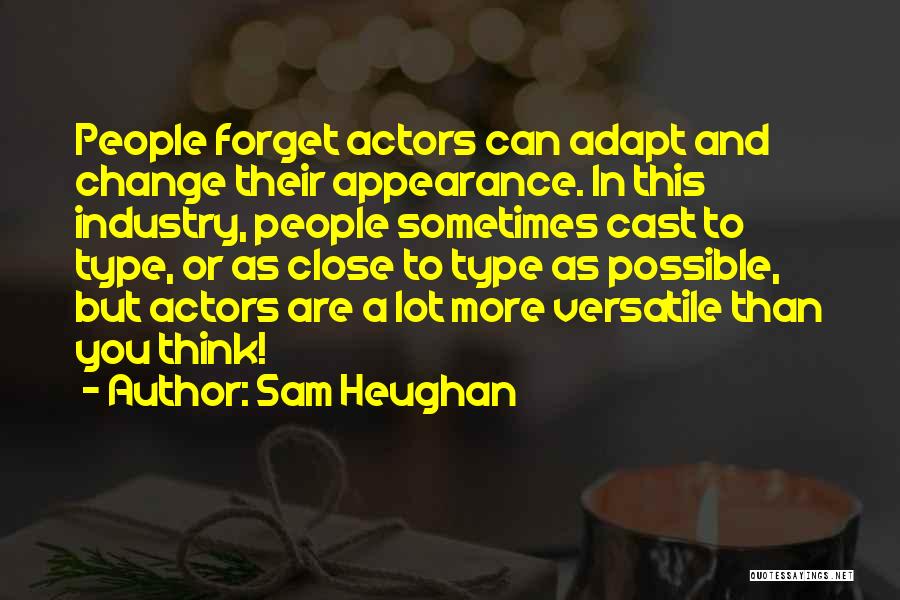 Sam Heughan Quotes: People Forget Actors Can Adapt And Change Their Appearance. In This Industry, People Sometimes Cast To Type, Or As Close