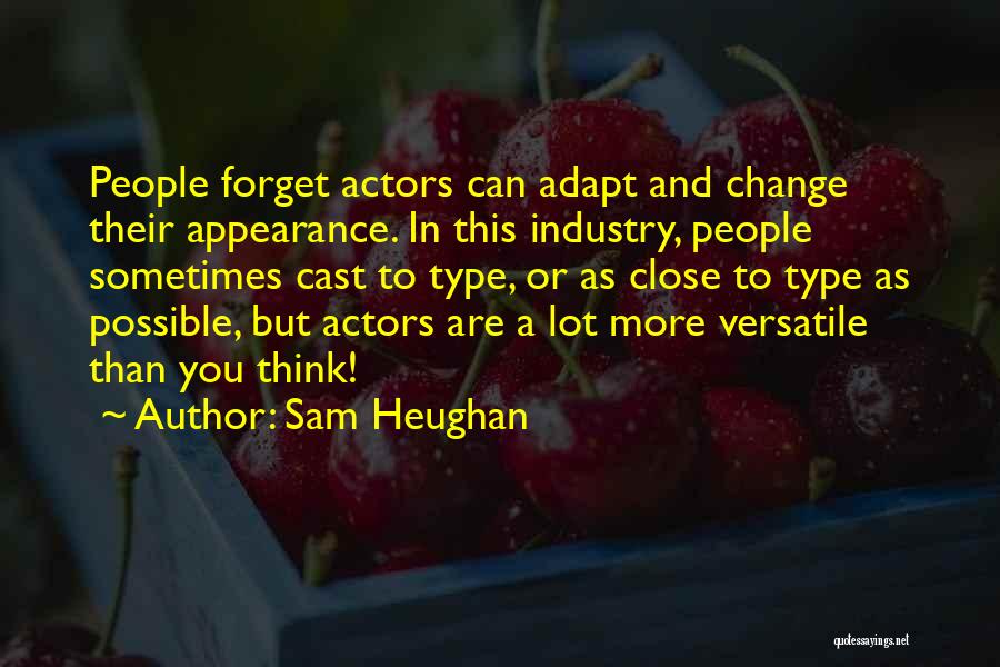 Sam Heughan Quotes: People Forget Actors Can Adapt And Change Their Appearance. In This Industry, People Sometimes Cast To Type, Or As Close