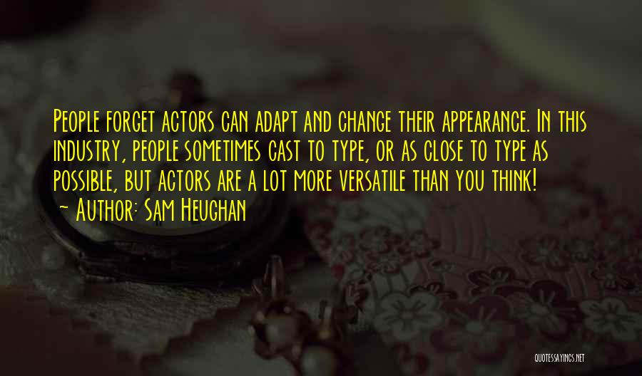 Sam Heughan Quotes: People Forget Actors Can Adapt And Change Their Appearance. In This Industry, People Sometimes Cast To Type, Or As Close