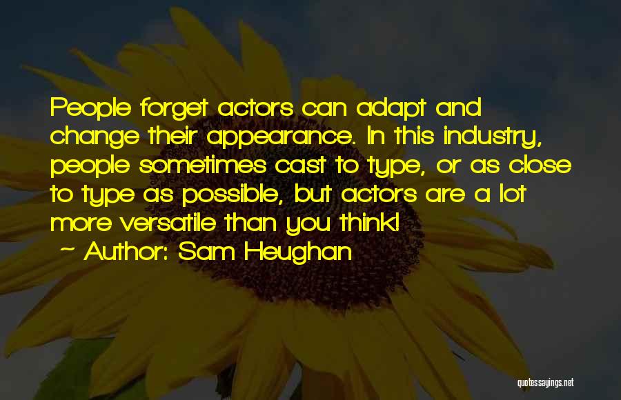 Sam Heughan Quotes: People Forget Actors Can Adapt And Change Their Appearance. In This Industry, People Sometimes Cast To Type, Or As Close