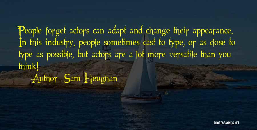 Sam Heughan Quotes: People Forget Actors Can Adapt And Change Their Appearance. In This Industry, People Sometimes Cast To Type, Or As Close