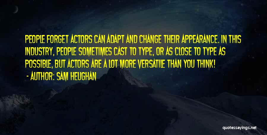 Sam Heughan Quotes: People Forget Actors Can Adapt And Change Their Appearance. In This Industry, People Sometimes Cast To Type, Or As Close