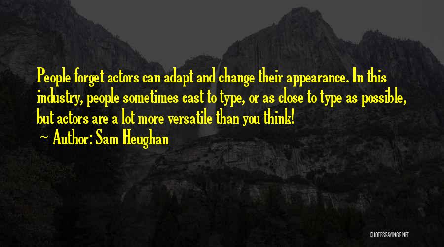 Sam Heughan Quotes: People Forget Actors Can Adapt And Change Their Appearance. In This Industry, People Sometimes Cast To Type, Or As Close