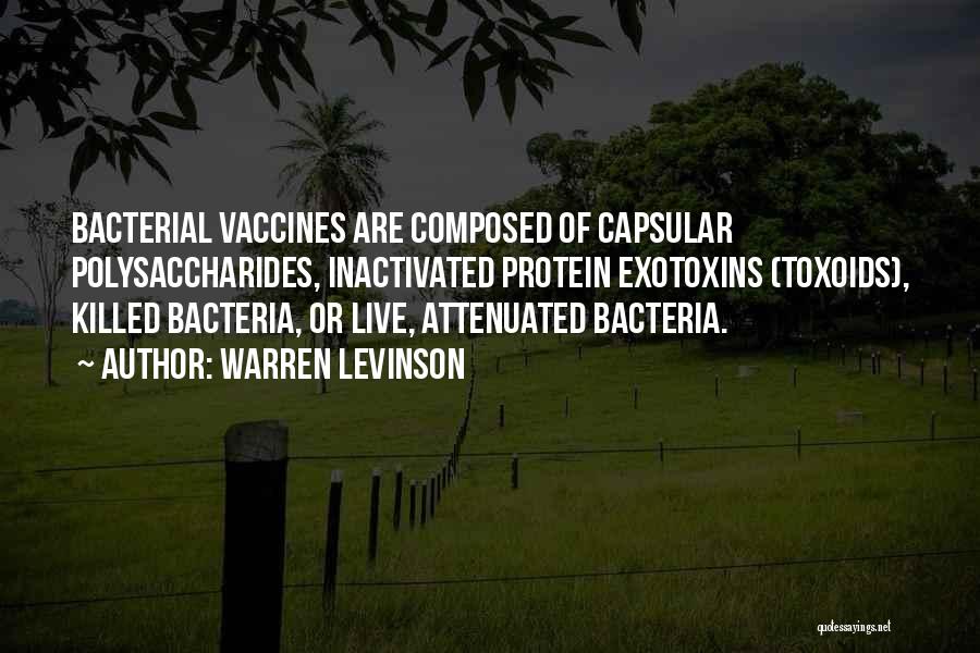 Warren Levinson Quotes: Bacterial Vaccines Are Composed Of Capsular Polysaccharides, Inactivated Protein Exotoxins (toxoids), Killed Bacteria, Or Live, Attenuated Bacteria.