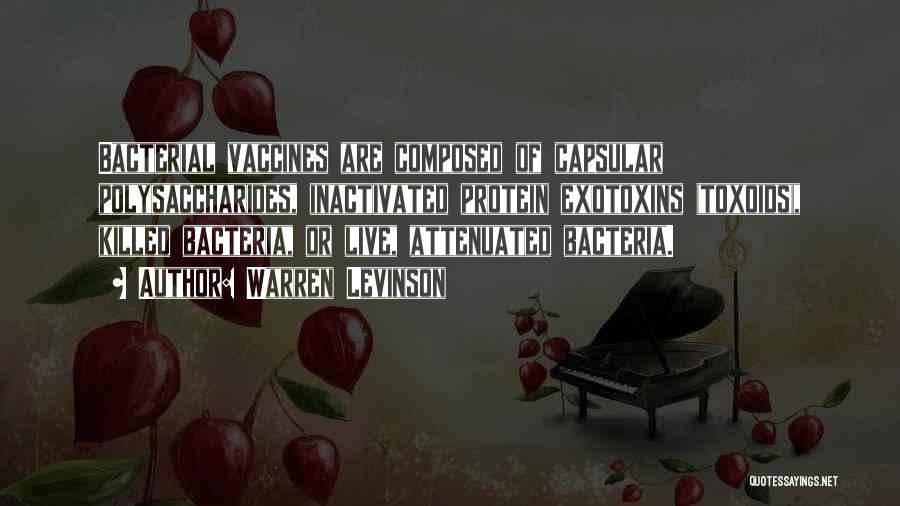 Warren Levinson Quotes: Bacterial Vaccines Are Composed Of Capsular Polysaccharides, Inactivated Protein Exotoxins (toxoids), Killed Bacteria, Or Live, Attenuated Bacteria.