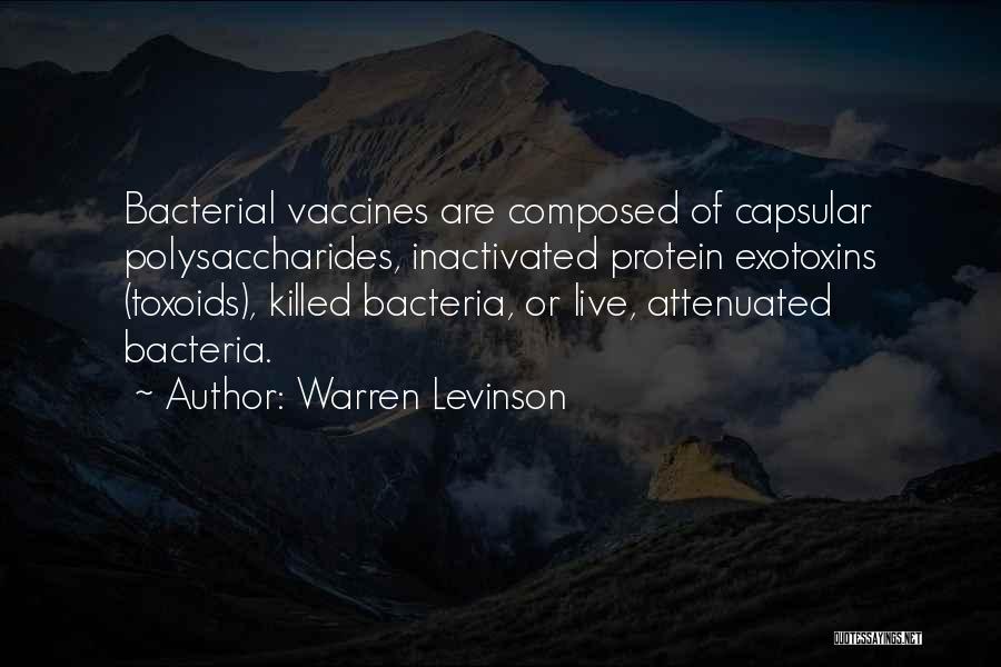 Warren Levinson Quotes: Bacterial Vaccines Are Composed Of Capsular Polysaccharides, Inactivated Protein Exotoxins (toxoids), Killed Bacteria, Or Live, Attenuated Bacteria.