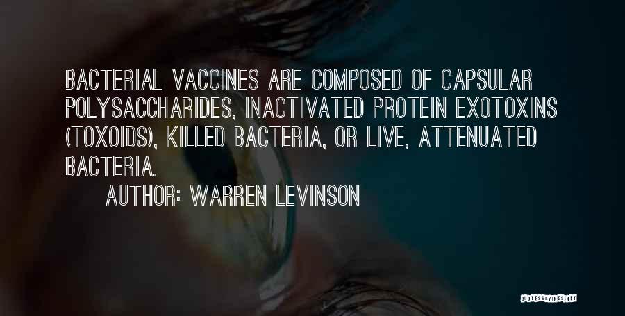 Warren Levinson Quotes: Bacterial Vaccines Are Composed Of Capsular Polysaccharides, Inactivated Protein Exotoxins (toxoids), Killed Bacteria, Or Live, Attenuated Bacteria.