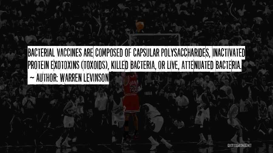 Warren Levinson Quotes: Bacterial Vaccines Are Composed Of Capsular Polysaccharides, Inactivated Protein Exotoxins (toxoids), Killed Bacteria, Or Live, Attenuated Bacteria.