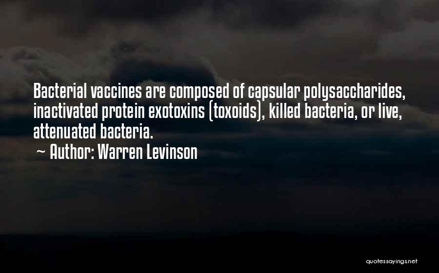 Warren Levinson Quotes: Bacterial Vaccines Are Composed Of Capsular Polysaccharides, Inactivated Protein Exotoxins (toxoids), Killed Bacteria, Or Live, Attenuated Bacteria.