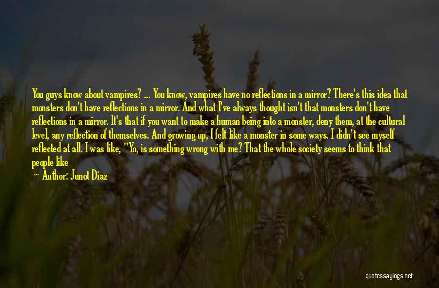 Junot Diaz Quotes: You Guys Know About Vampires? ... You Know, Vampires Have No Reflections In A Mirror? There's This Idea That Monsters