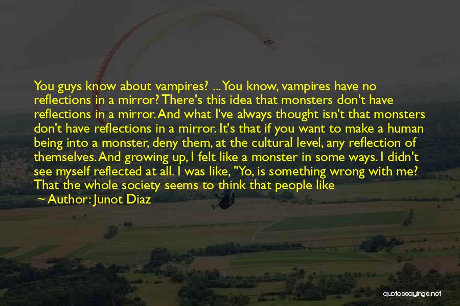 Junot Diaz Quotes: You Guys Know About Vampires? ... You Know, Vampires Have No Reflections In A Mirror? There's This Idea That Monsters