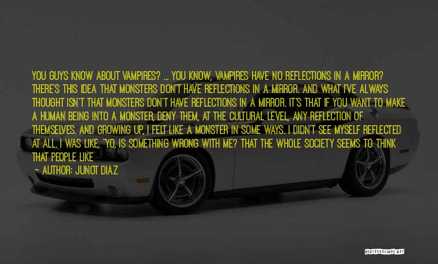Junot Diaz Quotes: You Guys Know About Vampires? ... You Know, Vampires Have No Reflections In A Mirror? There's This Idea That Monsters