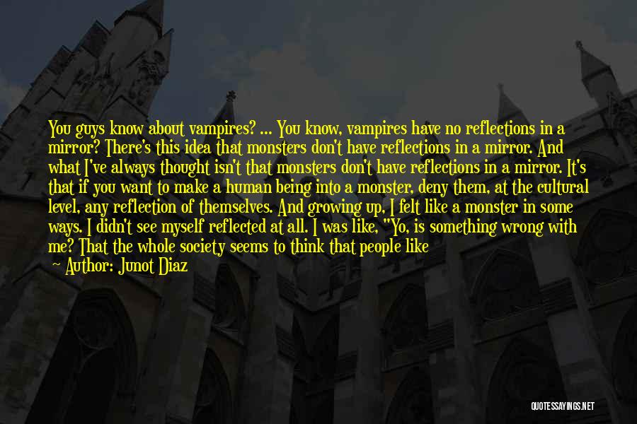 Junot Diaz Quotes: You Guys Know About Vampires? ... You Know, Vampires Have No Reflections In A Mirror? There's This Idea That Monsters