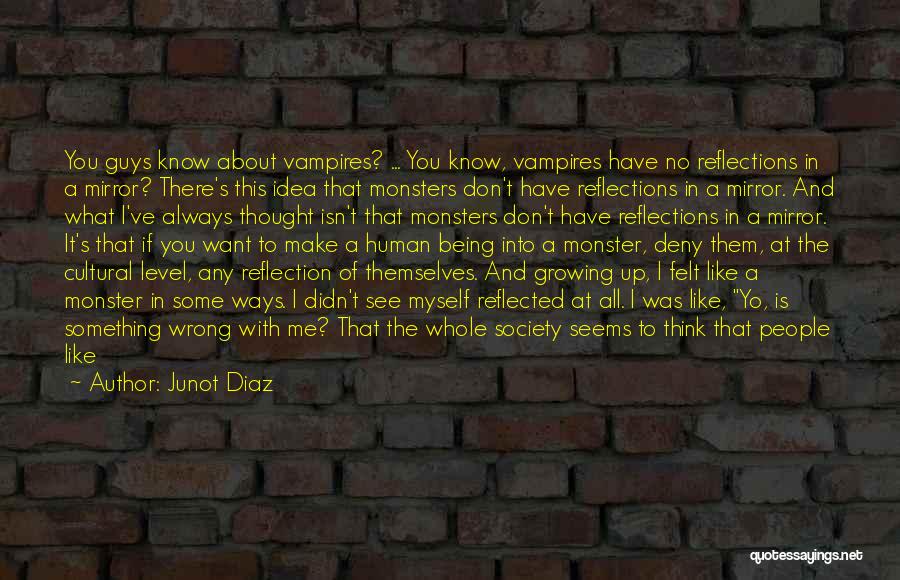 Junot Diaz Quotes: You Guys Know About Vampires? ... You Know, Vampires Have No Reflections In A Mirror? There's This Idea That Monsters