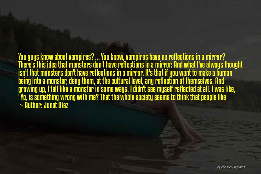 Junot Diaz Quotes: You Guys Know About Vampires? ... You Know, Vampires Have No Reflections In A Mirror? There's This Idea That Monsters