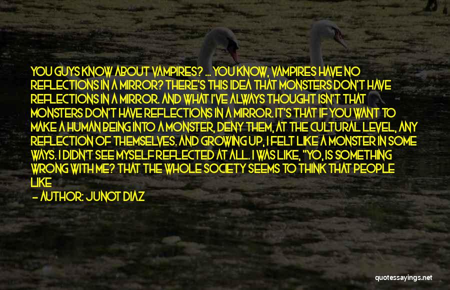 Junot Diaz Quotes: You Guys Know About Vampires? ... You Know, Vampires Have No Reflections In A Mirror? There's This Idea That Monsters