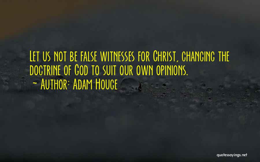 Adam Houge Quotes: Let Us Not Be False Witnesses For Christ, Changing The Doctrine Of God To Suit Our Own Opinions.