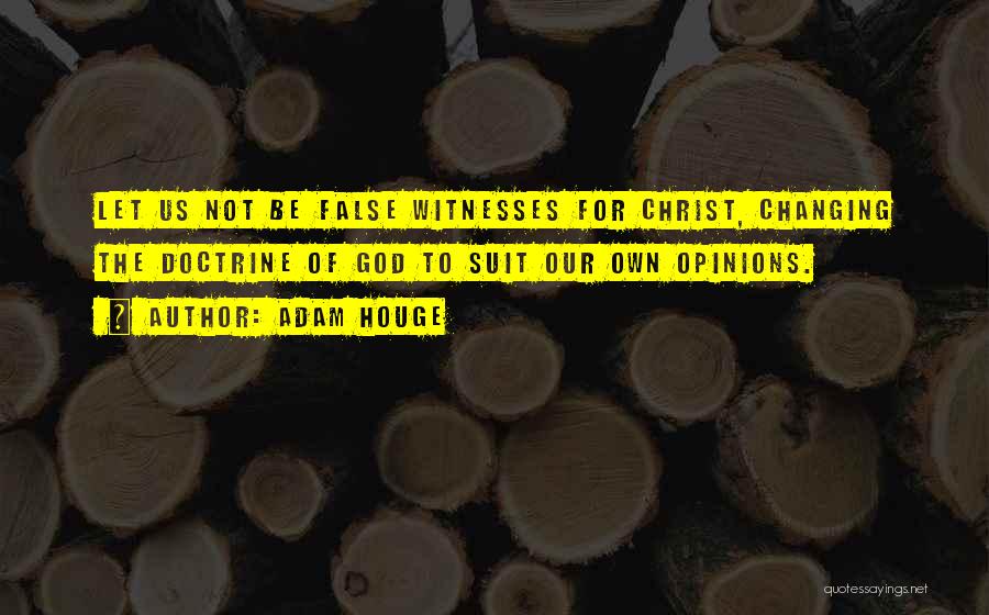 Adam Houge Quotes: Let Us Not Be False Witnesses For Christ, Changing The Doctrine Of God To Suit Our Own Opinions.