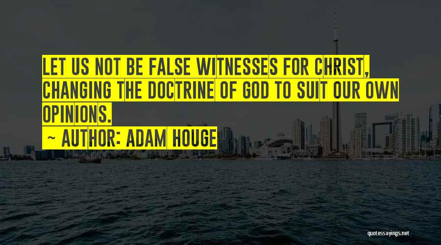 Adam Houge Quotes: Let Us Not Be False Witnesses For Christ, Changing The Doctrine Of God To Suit Our Own Opinions.